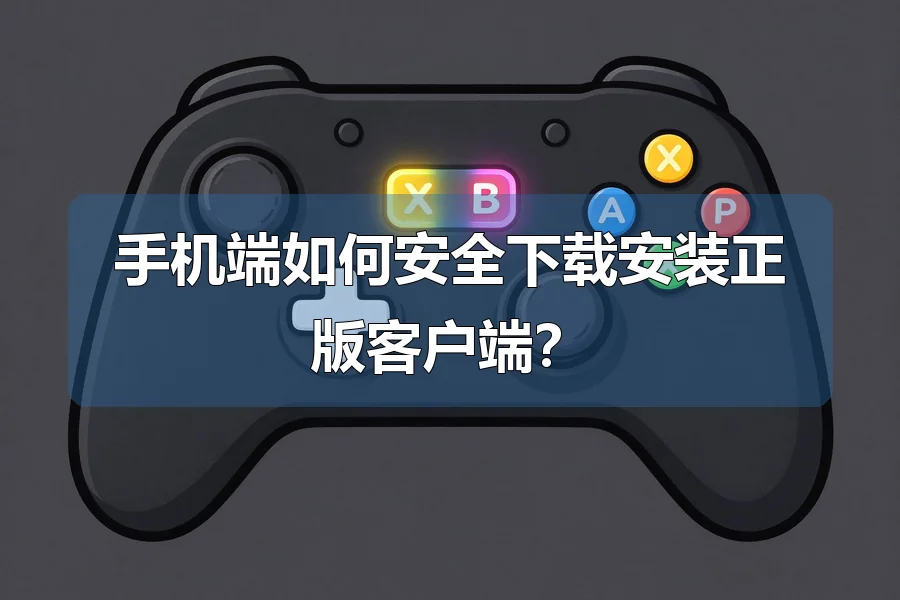 手机端如何安全下载安装正版客户端?